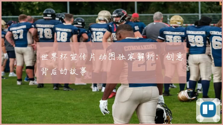 世界杯宣传片动图独家解析：创意背后的故事
