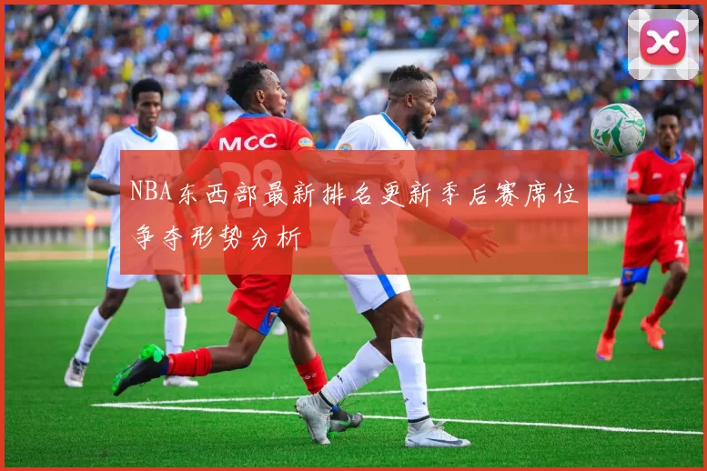 NBA东西部最新排名更新季后赛席位争夺形势分析