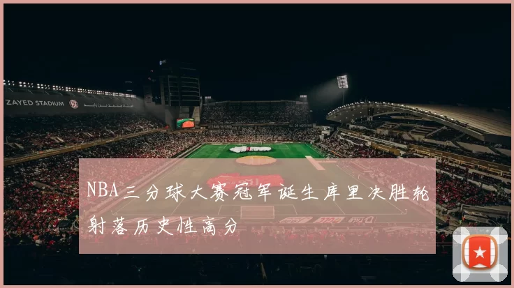 NBA三分球大赛冠军诞生库里决胜轮射落历史性高分