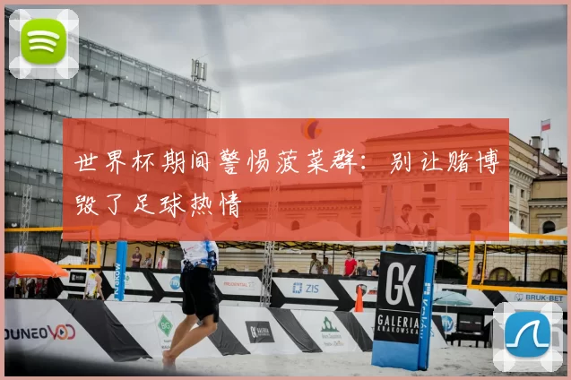 世界杯期间警惕菠菜群：别让赌博毁了足球热情
