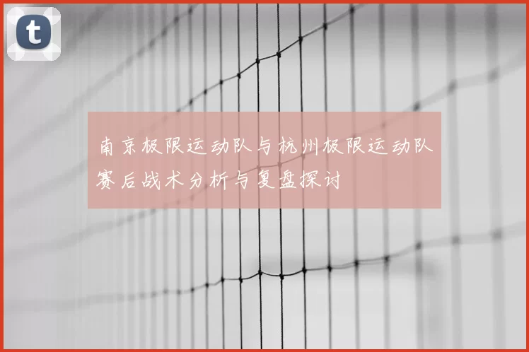 南京极限运动队与杭州极限运动队赛后战术分析与复盘探讨