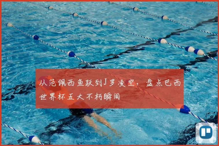 从范佩西鱼跃到J罗凌空，盘点巴西世界杯五大不朽瞬间