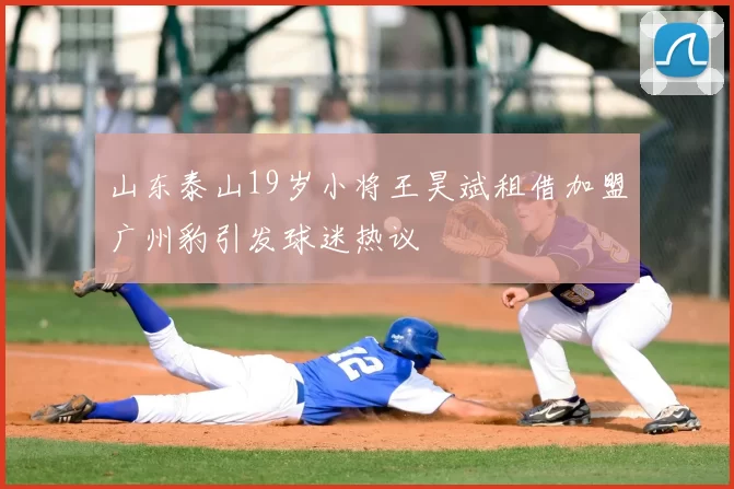 山东泰山19岁小将王昊斌租借加盟广州豹引发球迷热议