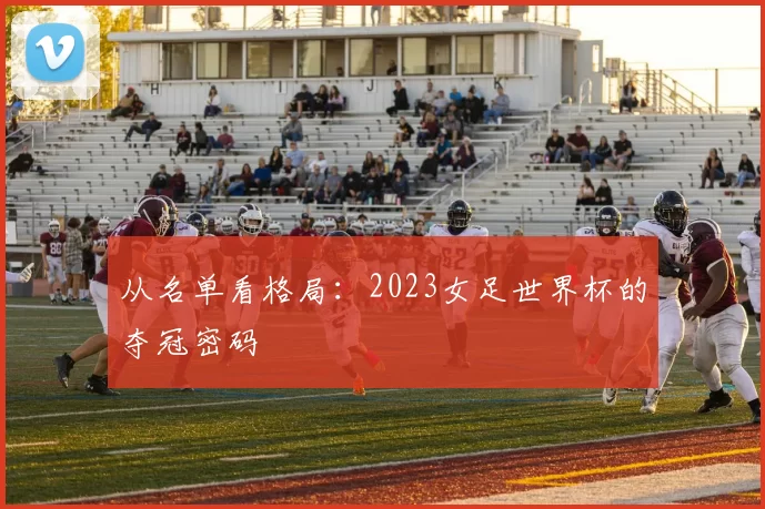 从名单看格局：2023女足世界杯的夺冠密码