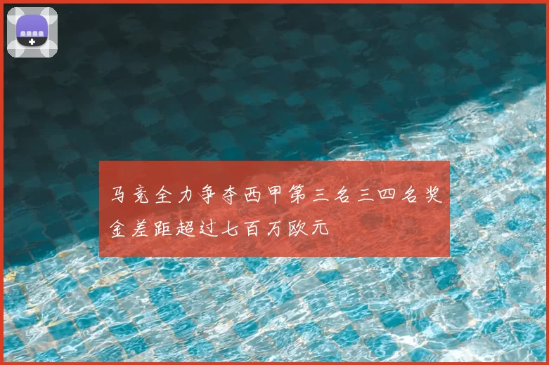 马竞全力争夺西甲第三名三四名奖金差距超过七百万欧元