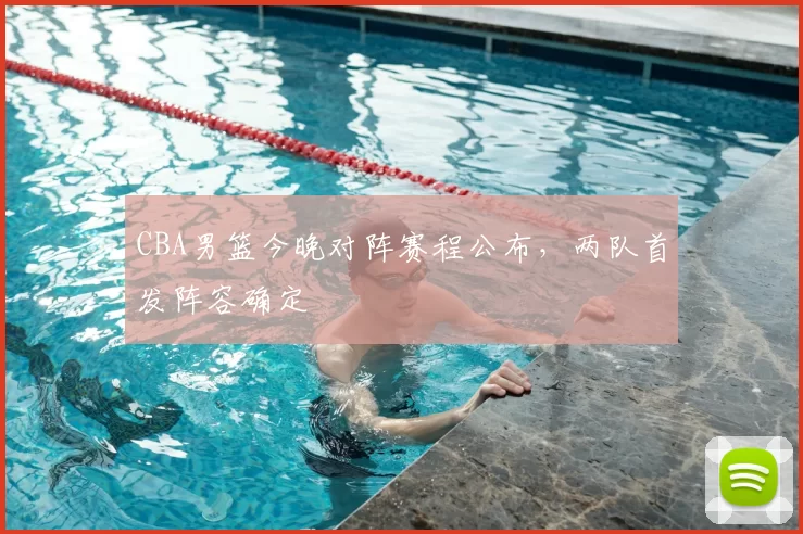 CBA男篮今晚对阵赛程公布，两队首发阵容确定