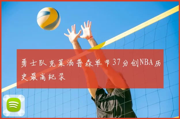 勇士队克莱汤普森单节37分创NBA历史最高纪录