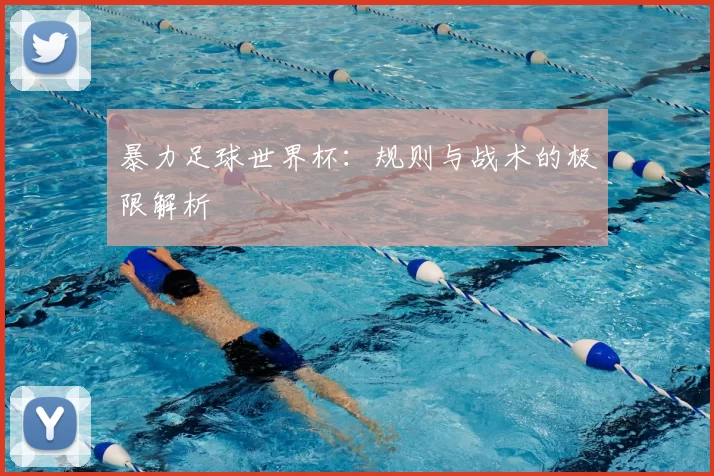 暴力足球世界杯：规则与战术的极限解析