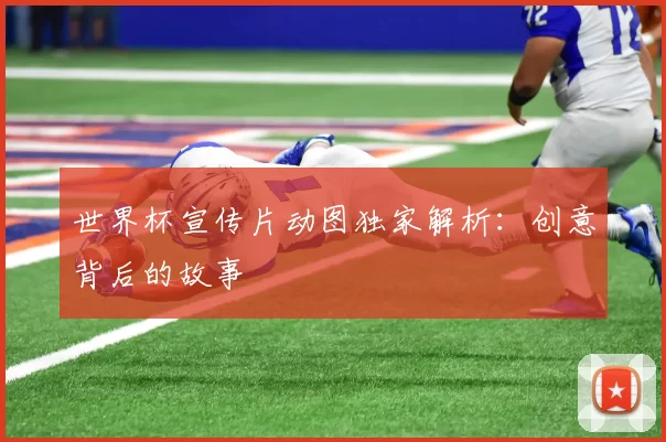世界杯宣传片动图独家解析：创意背后的故事