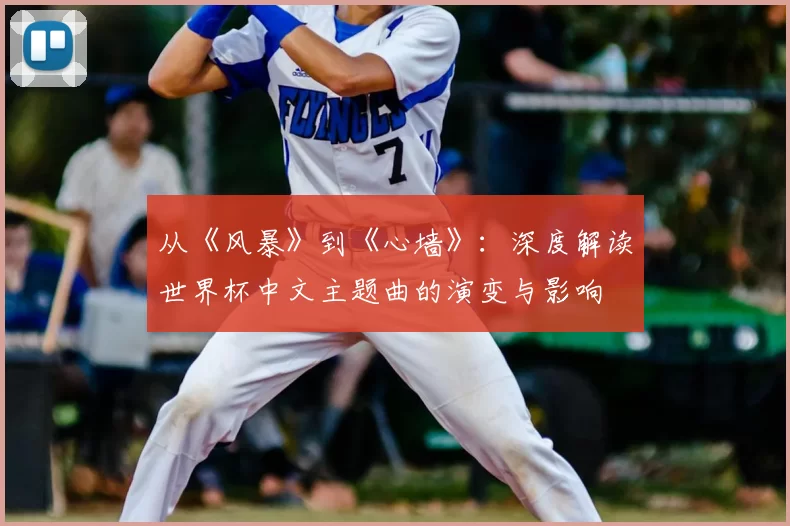从《风暴》到《心墙》：深度解读世界杯中文主题曲的演变与影响