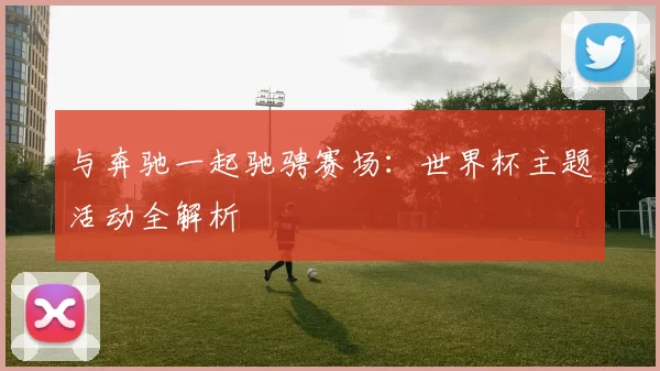 与奔驰一起驰骋赛场：世界杯主题活动全解析