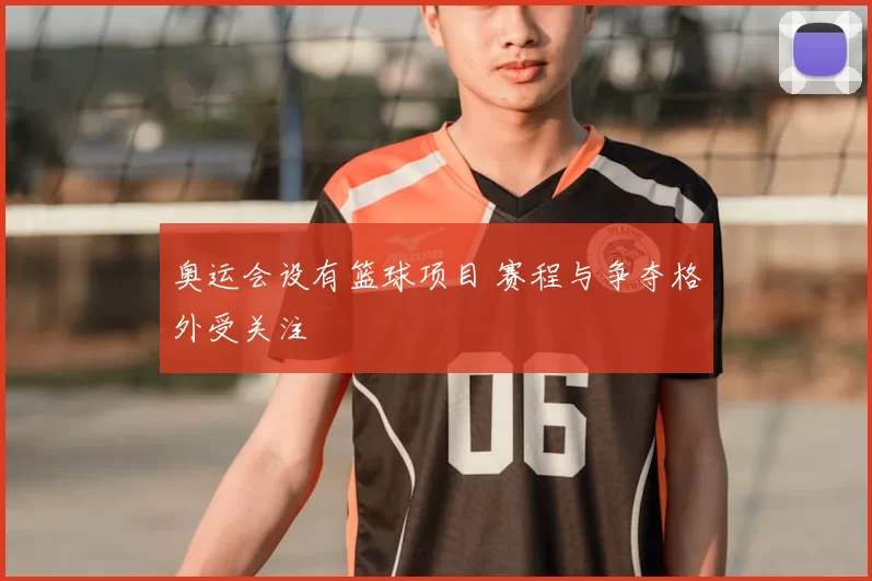 奥运会设有篮球项目 赛程与争夺格外受关注