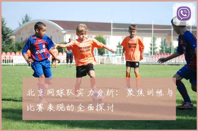 北京网球队实力分析：聚焦训练与比赛表现的全面探讨