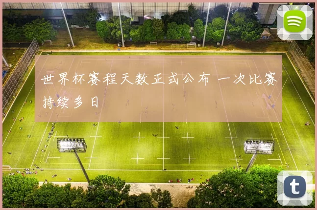 世界杯赛程天数正式公布 一次比赛持续多日