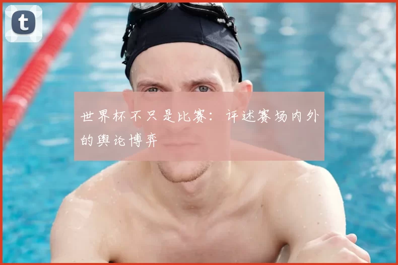 世界杯不只是比赛：评述赛场内外的舆论博弈
