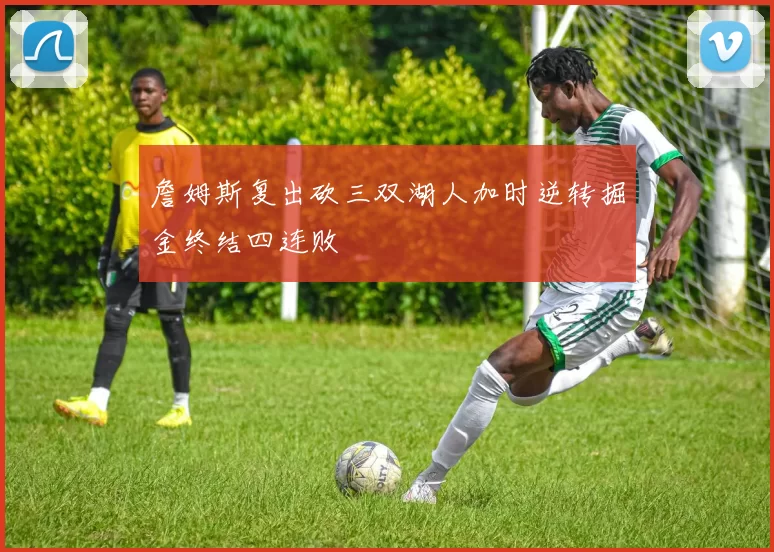 詹姆斯复出砍三双湖人加时逆转掘金终结四连败
