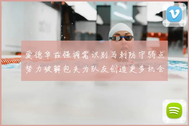 爱德华兹强调需识别马刺防守弱点努力破解包夹为队友创造更多机会