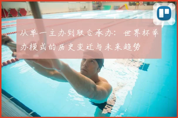 从单一主办到联合承办：世界杯举办模式的历史变迁与未来趋势