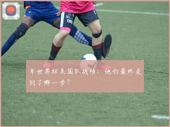 年世界杯美国队战绩：他们最终走到了哪一步？