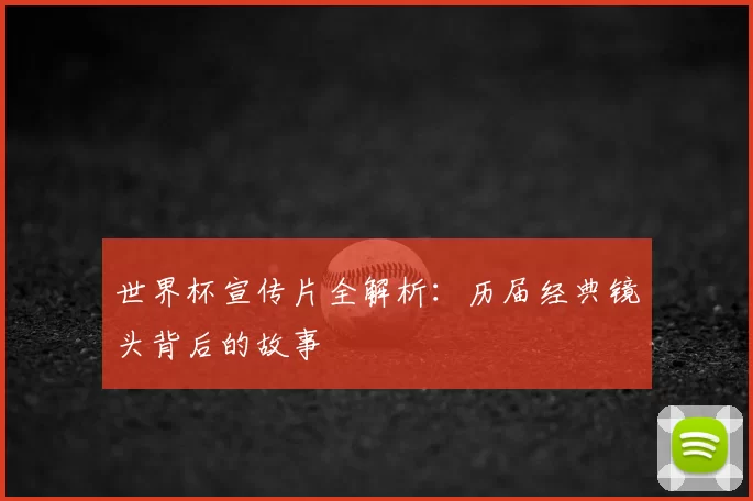 世界杯宣传片全解析：历届经典镜头背后的故事
