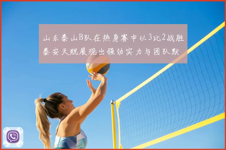 山东泰山B队在热身赛中以3比2战胜泰安天贶展现出强劲实力与团队默契