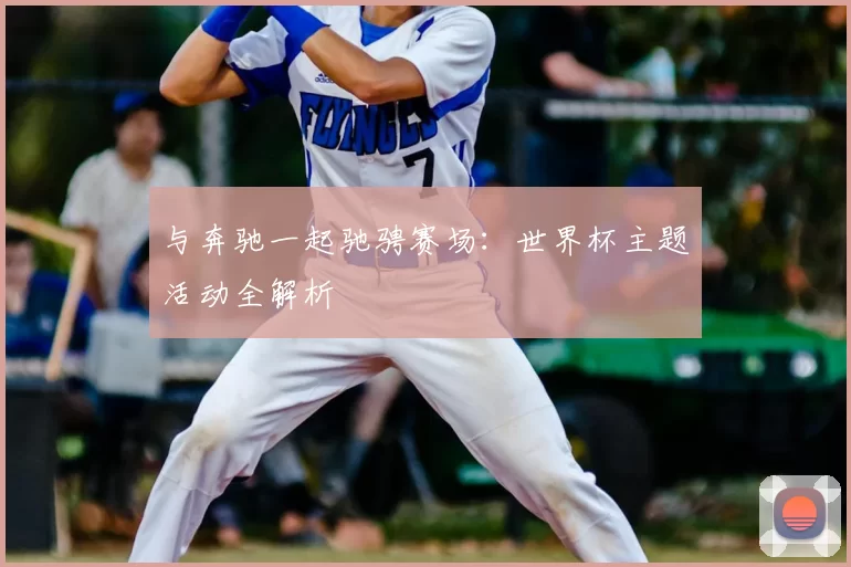 与奔驰一起驰骋赛场：世界杯主题活动全解析