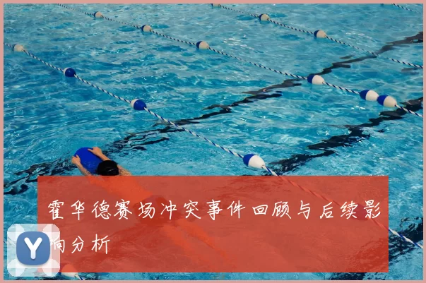 霍华德赛场冲突事件回顾与后续影响分析