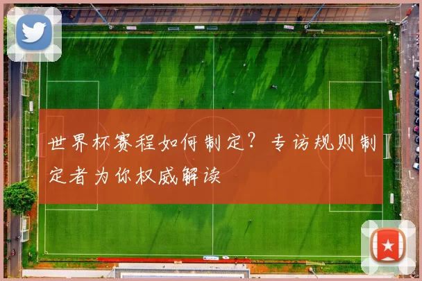 世界杯赛程如何制定？专访规则制定者为你权威解读
