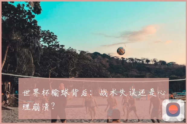 世界杯输球背后：战术失误还是心理崩溃？