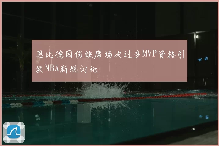 恩比德因伤缺席场次过多MVP资格引发NBA新规讨论
