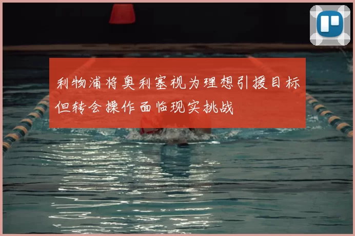 利物浦将奥利塞视为理想引援目标但转会操作面临现实挑战