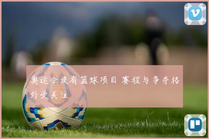 奥运会设有篮球项目 赛程与争夺格外受关注