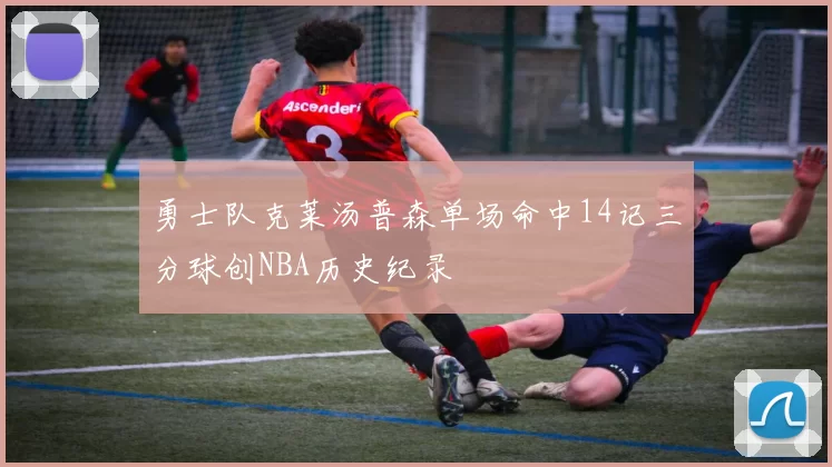 勇士队克莱汤普森单场命中14记三分球创NBA历史纪录