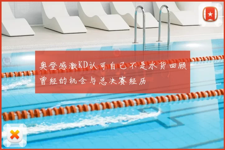 奥登感激KD认可自己不是水货回顾曾经的机会与总决赛经历