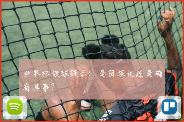 世界杯假球疑云：是阴谋论还是确有其事？