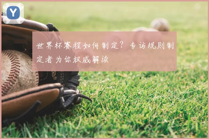世界杯赛程如何制定？专访规则制定者为你权威解读