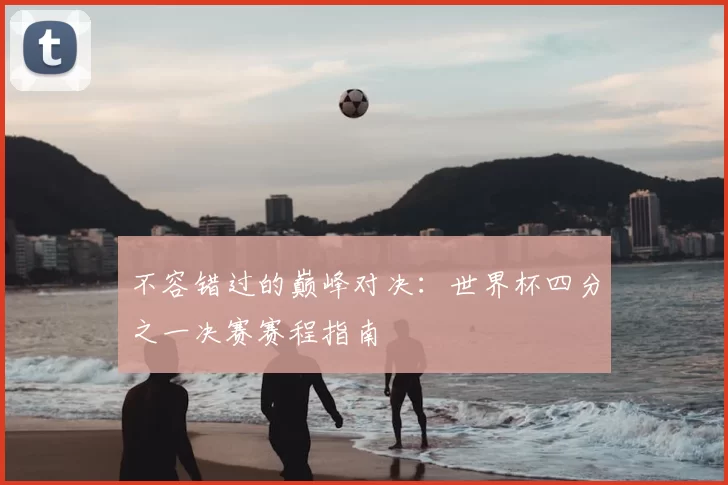 不容错过的巅峰对决：世界杯四分之一决赛赛程指南