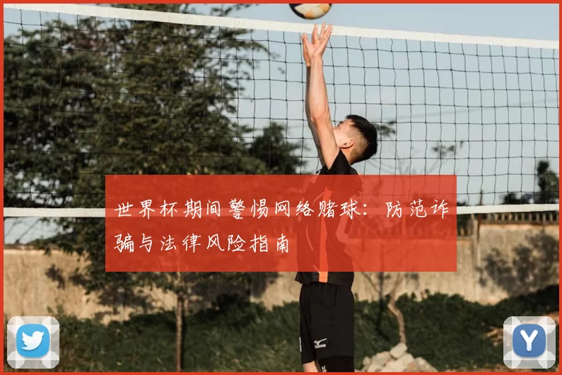 世界杯期间警惕网络赌球：防范诈骗与法律风险指南