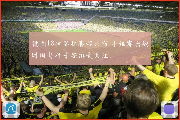 德国18世界杯赛程公布 小组赛出战时间与对手安排受关注