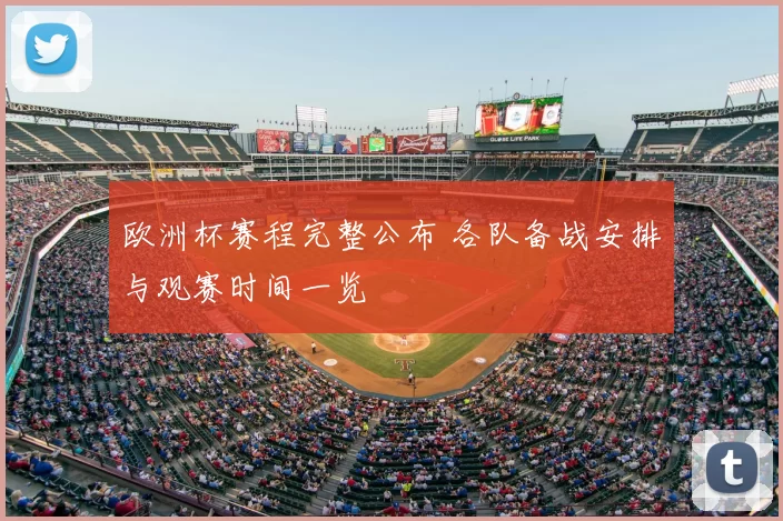 欧洲杯赛程完整公布 各队备战安排与观赛时间一览