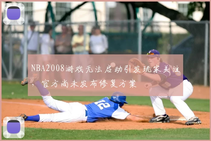 NBA2008游戏无法启动引发玩家关注，官方尚未发布修复方案