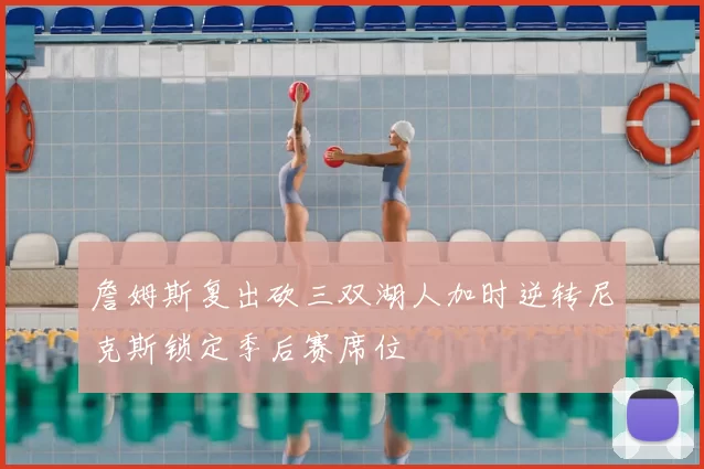詹姆斯复出砍三双湖人加时逆转尼克斯锁定季后赛席位