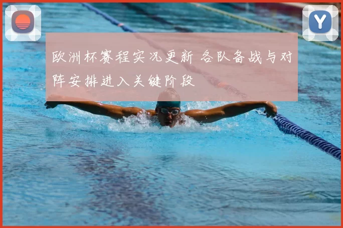 欧洲杯赛程实况更新 各队备战与对阵安排进入关键阶段