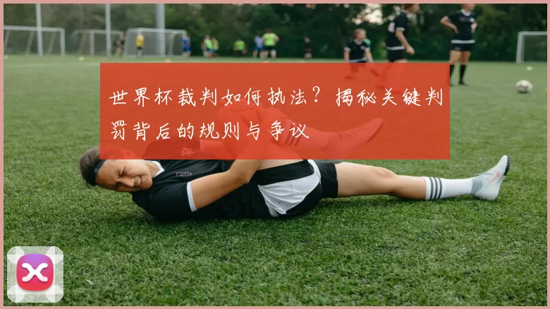 世界杯裁判如何执法？揭秘关键判罚背后的规则与争议