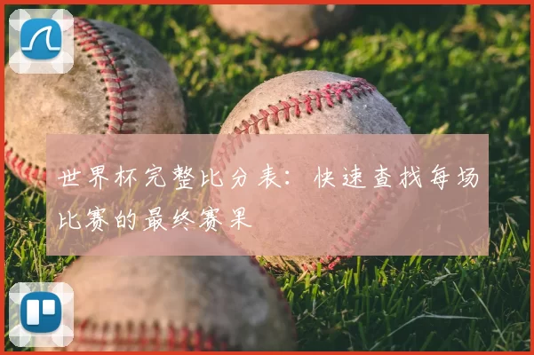 世界杯完整比分表：快速查找每场比赛的最终赛果