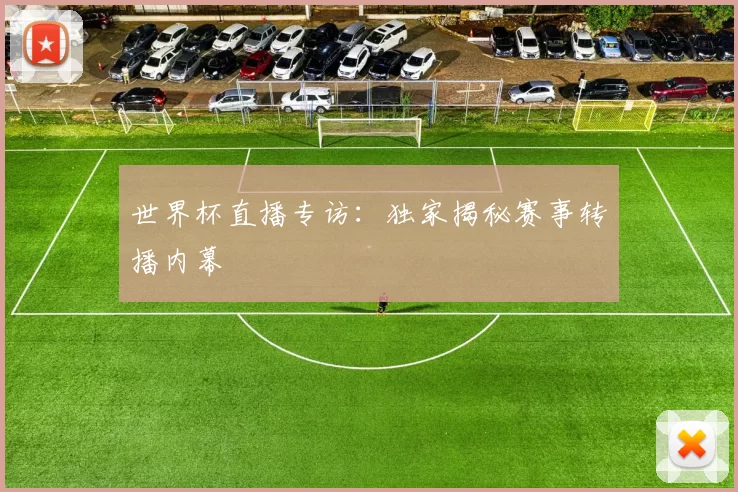 世界杯直播专访：独家揭秘赛事转播内幕