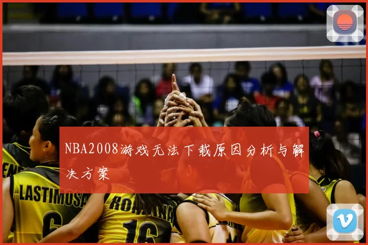 NBA2008游戏无法下载原因分析与解决方案