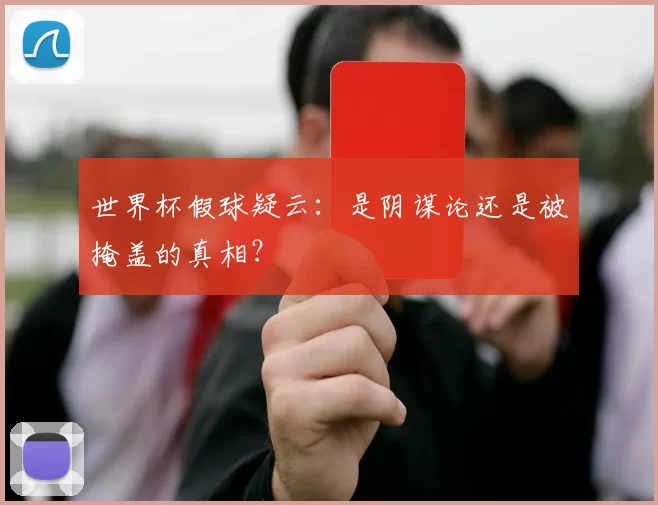 世界杯假球疑云：是阴谋论还是被掩盖的真相？