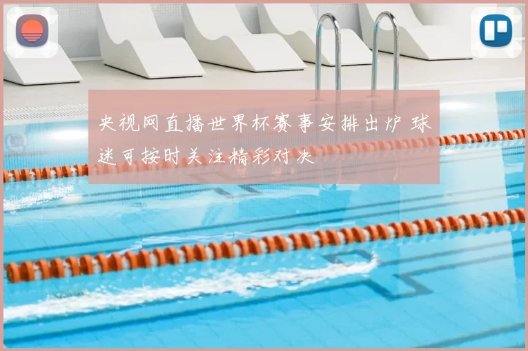 央视网直播世界杯赛事安排出炉 球迷可按时关注精彩对决