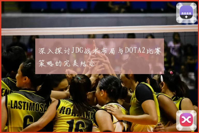 深入探讨JDG战术布局与DOTA2比赛策略的完美结合